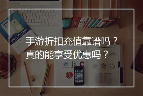 手游折扣充值靠谱吗？真的能享受优惠吗？