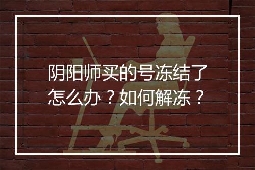 阴阳师买的号冻结了怎么办？如何解冻？