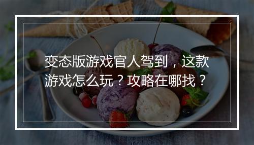 变态版游戏官人驾到，这款游戏怎么玩？攻略在哪找？