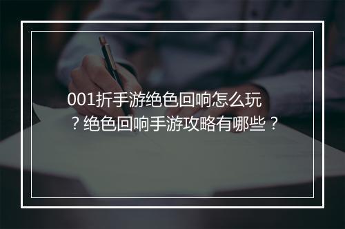 001折手游绝色回响怎么玩？绝色回响手游攻略有哪些？