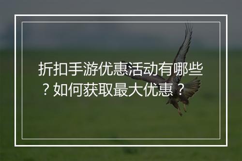 折扣手游优惠活动有哪些?如何获取最大优惠?