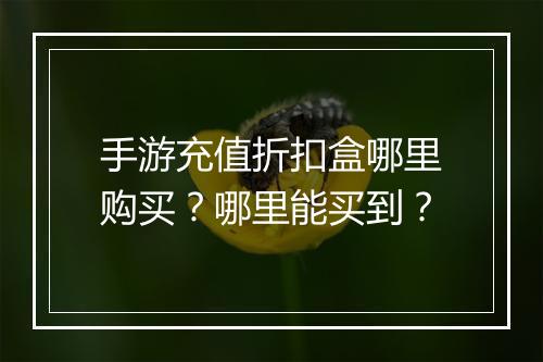 手游充值折扣盒哪里购买？哪里能买到？