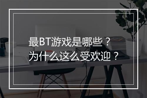 最BT游戏是哪些？为什么这么受欢迎？