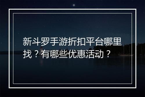 新斗罗手游折扣平台哪里找？有哪些优惠活动？