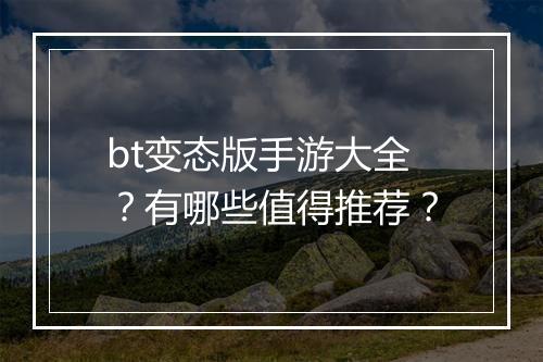 bt变态版手游大全？有哪些值得推荐？