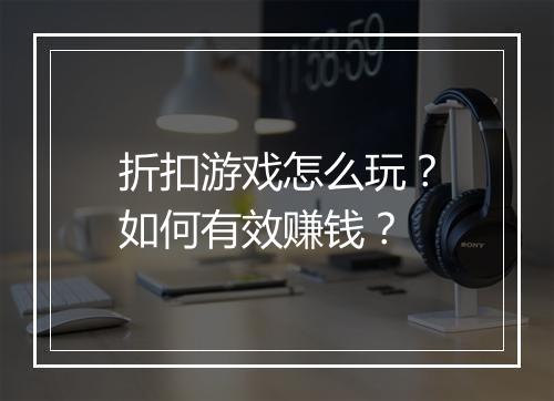 折扣游戏怎么玩？如何有效赚钱？
