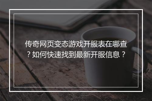 传奇网页变态游戏开服表在哪查？如何快速找到最新开服信息？