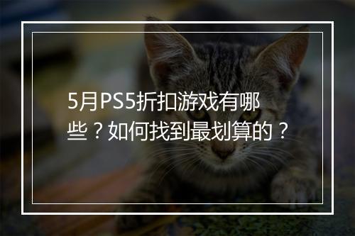 5月PS5折扣游戏有哪些？如何找到最划算的？