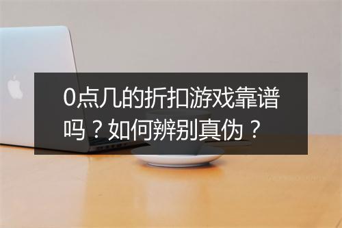 0点几的折扣游戏靠谱吗?如何辨别真伪?