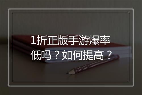 1折正版手游爆率低吗？如何提高？