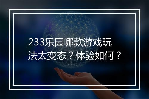 233乐园哪款游戏玩法太变态?体验如何?