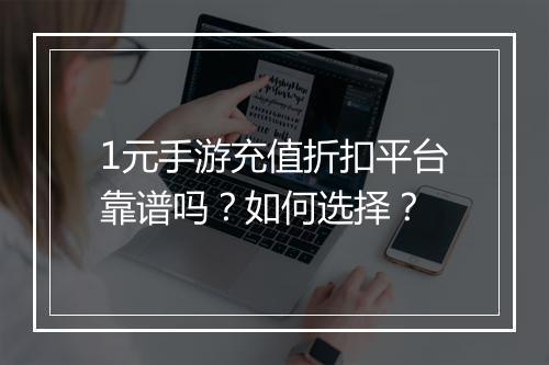 1元手游充值折扣平台靠谱吗?如何选择?