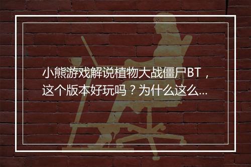 小熊游戏解说植物大战僵尸BT，这个版本好玩吗？为什么这么火？