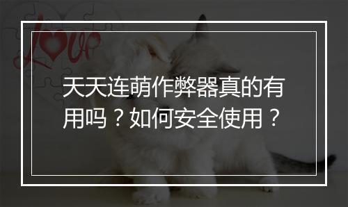 天天连萌作弊器真的有用吗？如何安全使用？