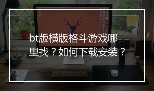 bt版横版格斗游戏哪里找?如何下载安装?