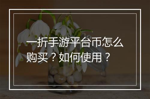 一折手游平台币怎么购买？如何使用？