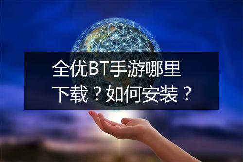 全优BT手游哪里下载？如何安装？