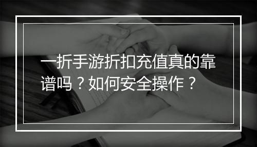 一折手游折扣充值真的靠谱吗？如何安全操作？