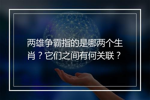 两雄争霸指的是哪两个生肖？它们之间有何关联？