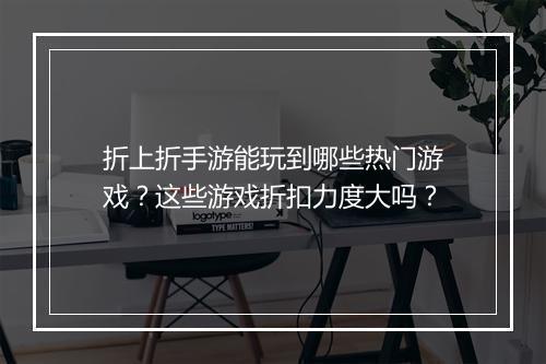 折上折手游能玩到哪些热门游戏？这些游戏折扣力度大吗？