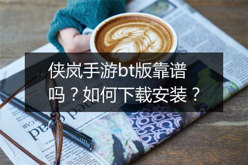 侠岚手游bt版靠谱吗？如何下载安装？