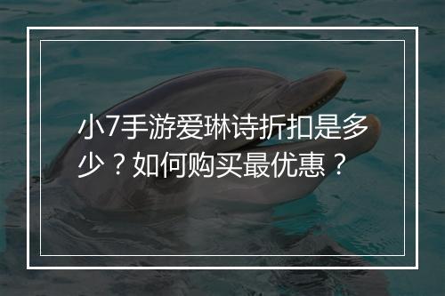 小7手游爱琳诗折扣是多少?如何购买最优惠?