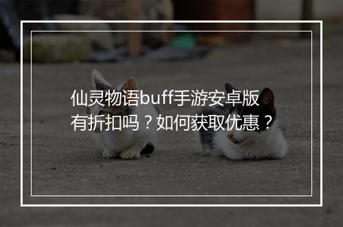 仙灵物语buff手游安卓版有折扣吗?如何获取优惠?