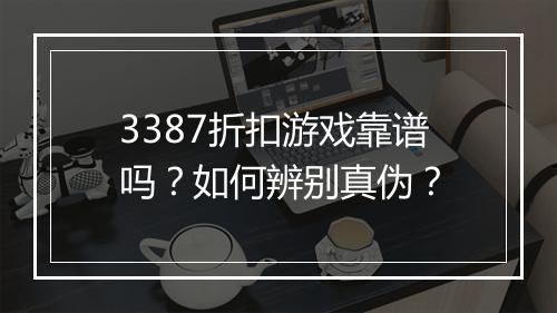 3387折扣游戏靠谱吗?如何辨别真伪?