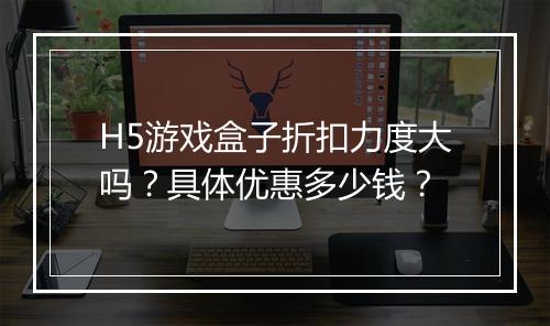 H5游戏盒子折扣力度大吗?具体优惠多少钱?