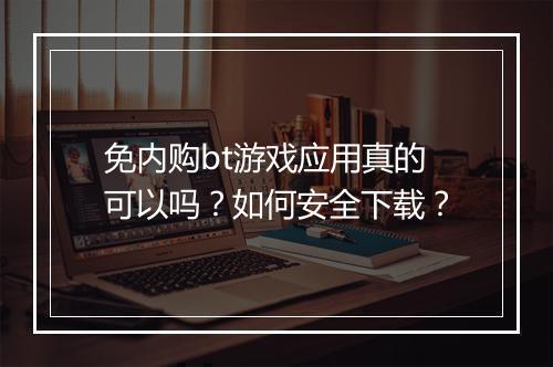 免内购bt游戏应用真的可以吗?如何安全下载?