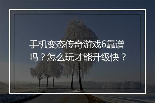 手机变态传奇游戏6靠谱吗？怎么玩才能升级快？