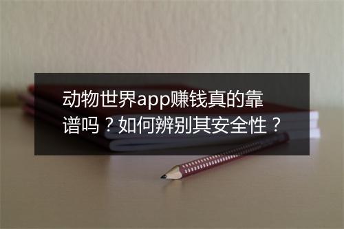 动物世界app赚钱真的靠谱吗？如何辨别其安全性？