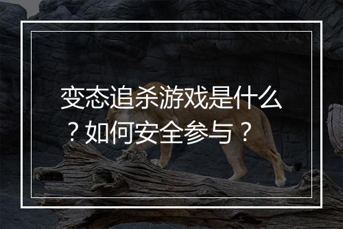 变态追杀游戏是什么？如何安全参与？