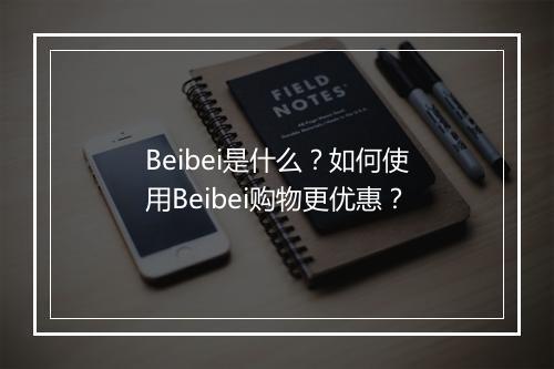 Beibei是什么？如何使用Beibei购物更优惠？
