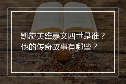 凯旋英雄嘉文四世是谁？他的传奇故事有哪些？