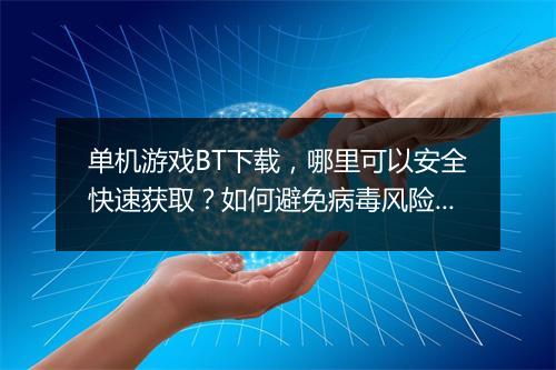 单机游戏BT下载，哪里可以安全快速获取？如何避免病毒风险？