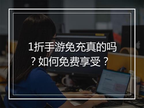 1折手游免充真的吗?如何免费享受?