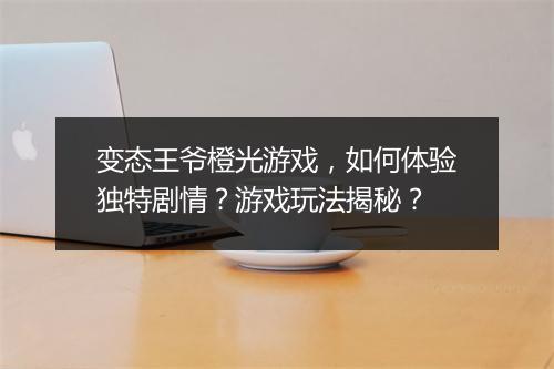 变态王爷橙光游戏，如何体验独特剧情？游戏玩法揭秘？