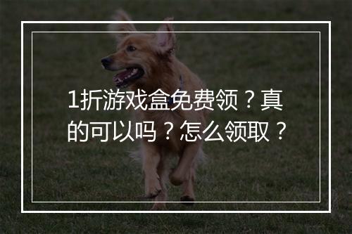 1折游戏盒免费领？真的可以吗？怎么领取？