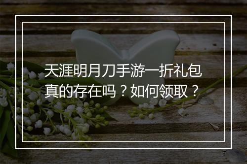 天涯明月刀手游一折礼包真的存在吗?如何领取?