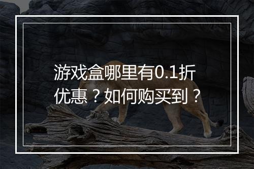 游戏盒哪里有0.1折优惠？如何购买到？