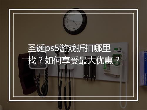 圣诞ps5游戏折扣哪里找？如何享受最大优惠？