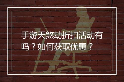 手游天煞劫折扣活动有吗？如何获取优惠？