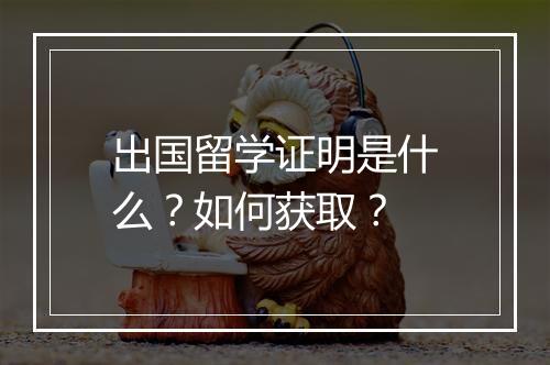 出国留学证明是什么？如何获取？