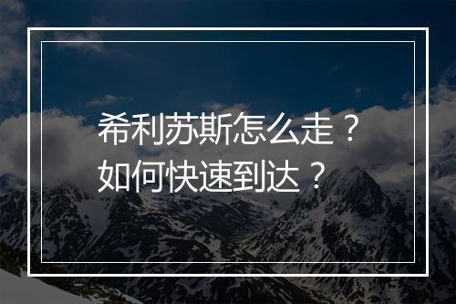 希利苏斯怎么走？如何快速到达？