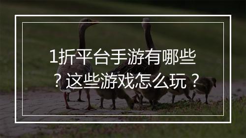 1折平台手游有哪些？这些游戏怎么玩？