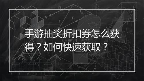 手游抽奖折扣券怎么获得？如何快速获取？