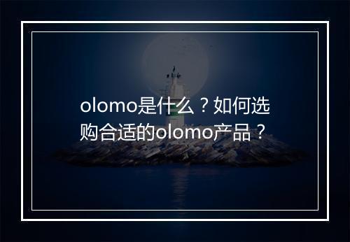 olomo是什么？如何选购合适的olomo产品？