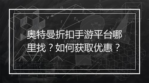 奥特曼折扣手游平台哪里找？如何获取优惠？