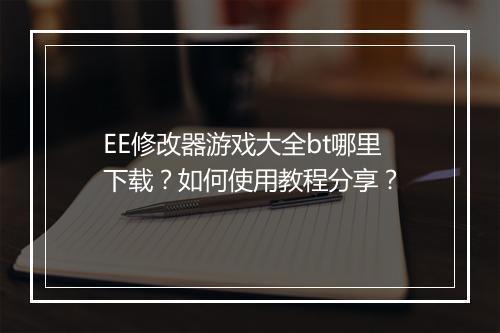 EE修改器游戏大全bt哪里下载？如何使用教程分享？